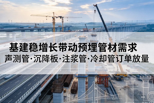 沿滩基建稳增长带动预埋监测管材需求，声测管、沉降板、注浆管订单持续放量